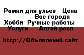 Рамки для ульев › Цена ­ 15 000 - Все города Хобби. Ручные работы » Услуги   . Алтай респ.